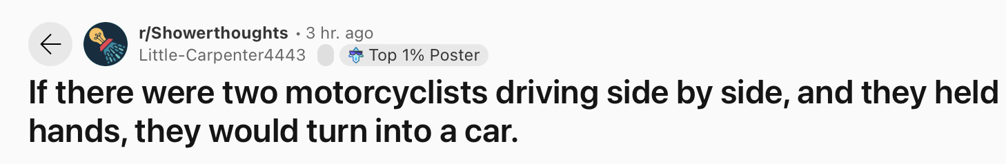 25 Funny and True Shower Thoughts That Will Make You Rethink 22 If there were two motorcyclists driving side by side