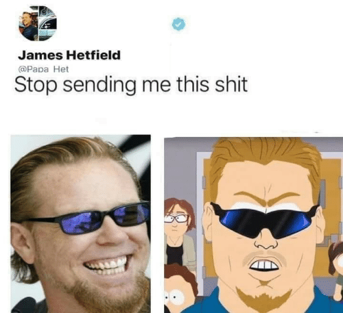 20 Best Stop Sending Me This Shit Memes 7 James hetfield - Stop Sending Me This Shit Memes