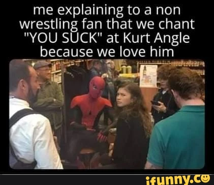 15 Kurt Angle Memes That Will Make You Tap Out… with Laughter! 6 Me explaining to a non wrestling fan - Kurt Angle Memes