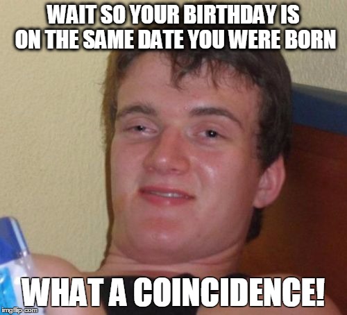 24 Coincidence Memes That Will Make You Question Fate 26 So your birthday