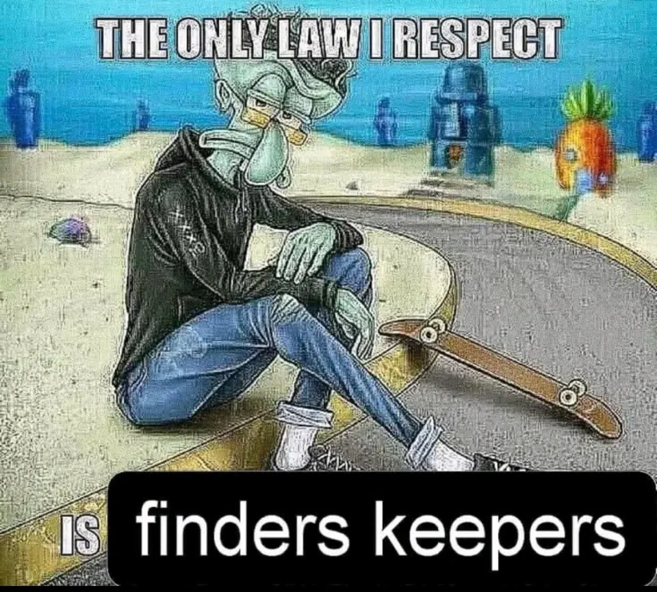15 Finders Keepers Losers Weepers Memes For A Good Laugh 15 The only law I respect