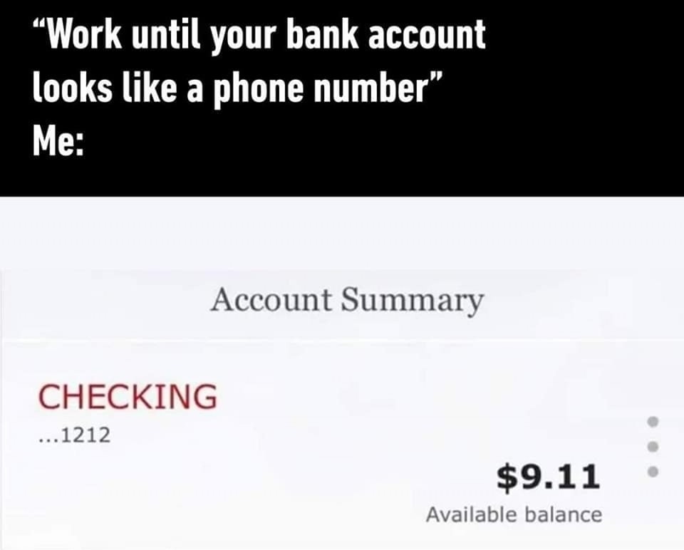 20 Memes That Will Make You Laugh Even on Your Worst Days 20 Work until your bank account looks like phone number