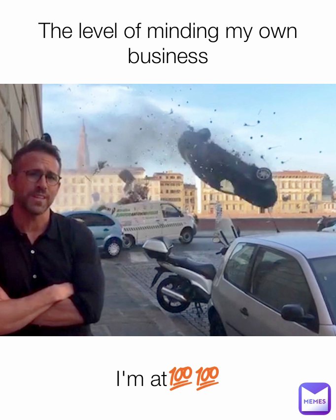 16 Memes About The Art Of Minding Your Own Business 9 The level of minding my own business - minding your own business memes