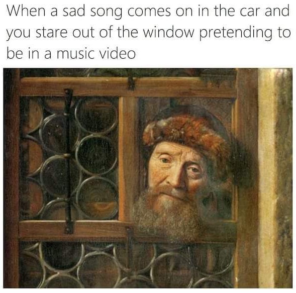35 Classical Art Memes That Will Make You Appreciate These Beautiful Paintings 9 when a sad songs plays in car - classical art memes