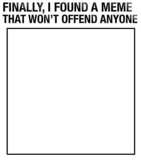 30 Offensive Memes For Those Who Don't Get Offended Easily 1 Finally a meme that will not offend anyone
