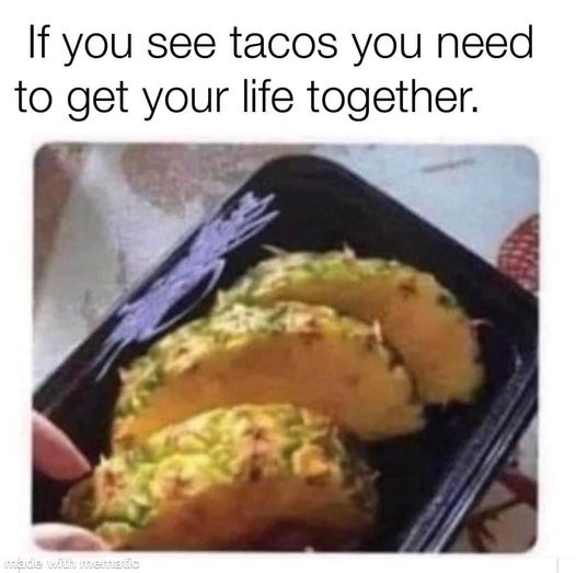 20 Memes That Are Totally Off the Wall (and Still Hilarious) 7 if you see tacos
