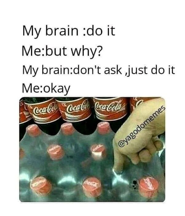 30 Funny "Brain Just Do It Memes" That Anyone With A Brain Will Relate To 28 Crate fo coke