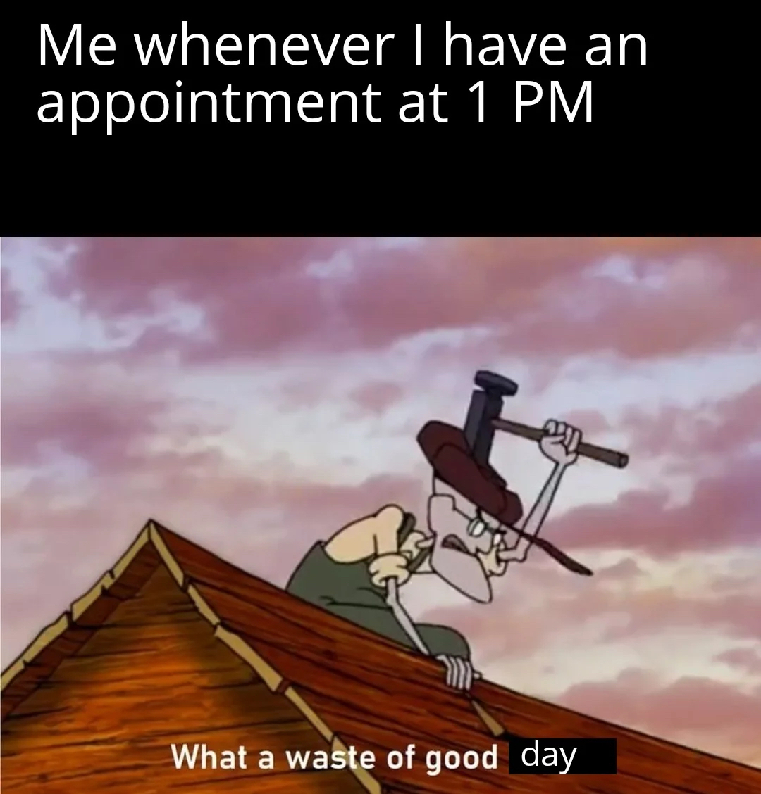 20 Relatable Memes That Prove We're All in This Together 19 Whenever I have an appointment - Relatable Memes