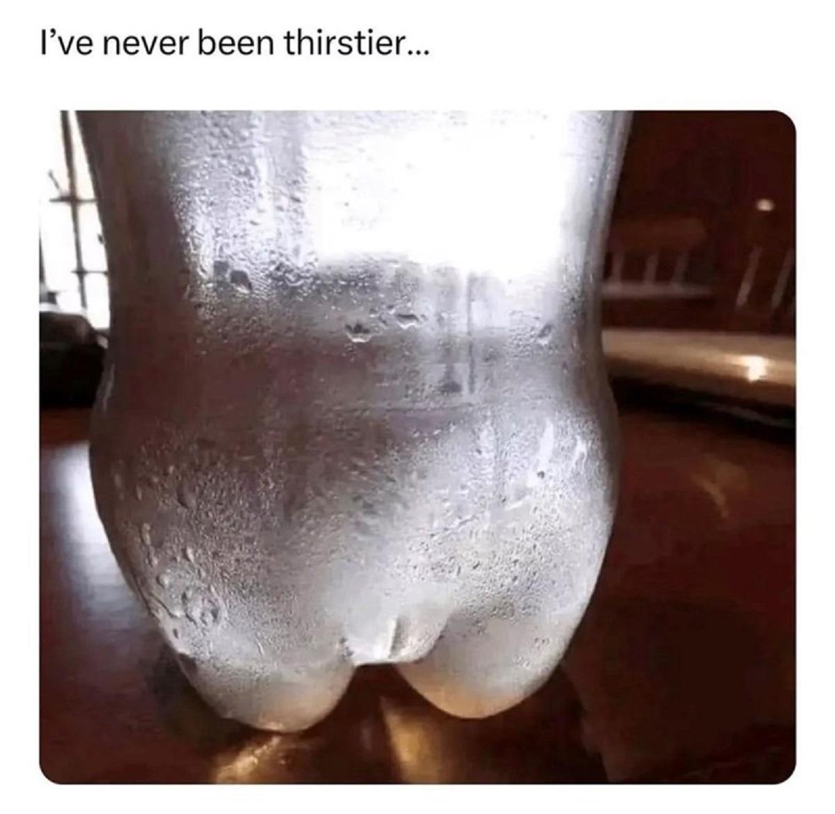 Ive never been thirstier