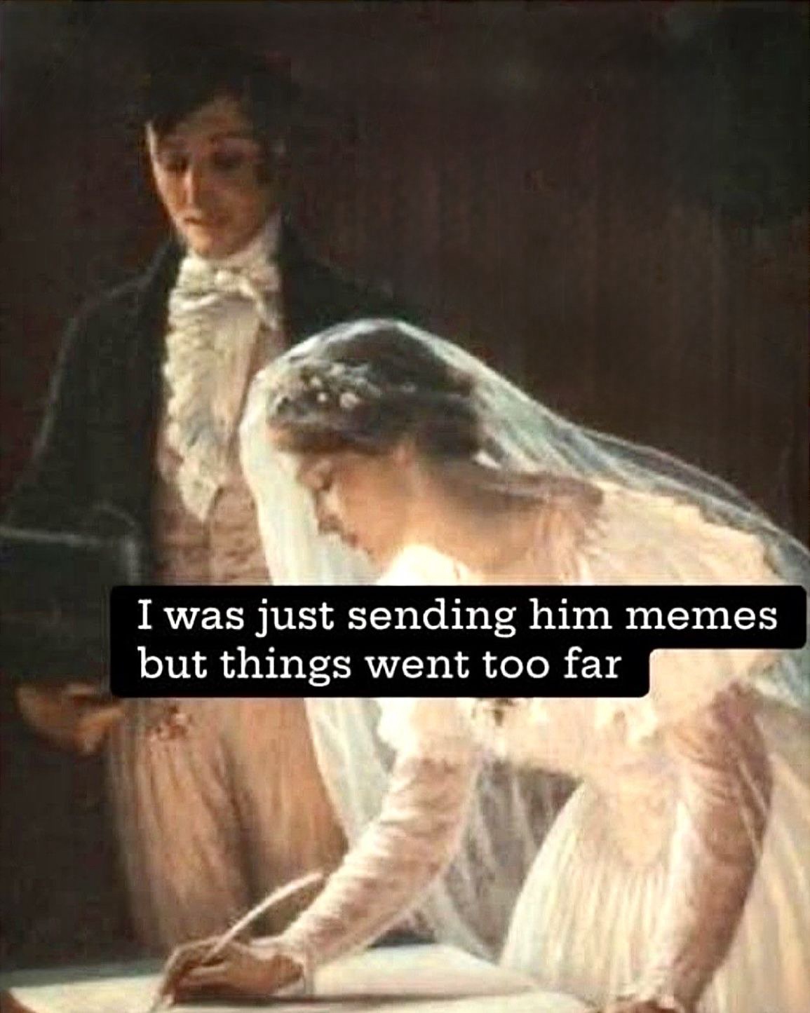 just senfing him memes