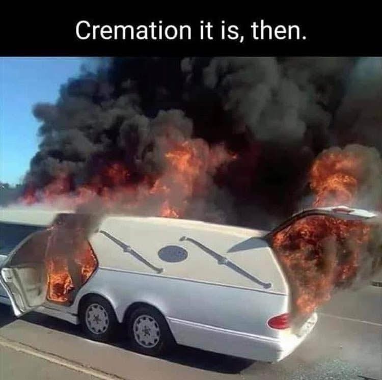 24 Memes That Are More Addictive Than Hitting ‘Next Episode’ 6 Cremation it is then