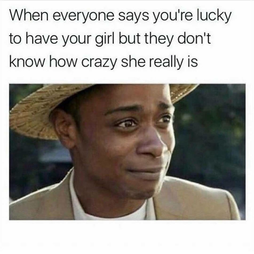 35 Crazy Girlfriend Memes That Are Way Too Outrageous 33 Everyone says your lucky