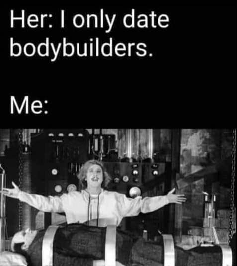20 Memes That Got Their PhD in Ridiculousness 10 I only date bodybuilders