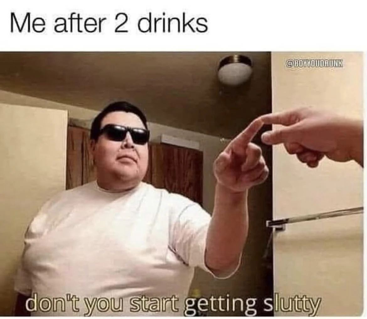 Me after 2 drinks