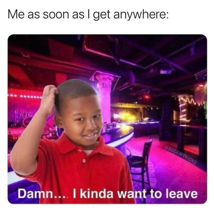 20 Chaotic and Funny Memes for When Your Brain Needs a Time-Out 3 As soon as I get anywhere