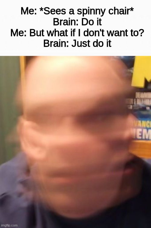 35 Funny "Brain Just Do It Memes" That Anyone With A Brain Will Relate To 37 Sees a spinny chair