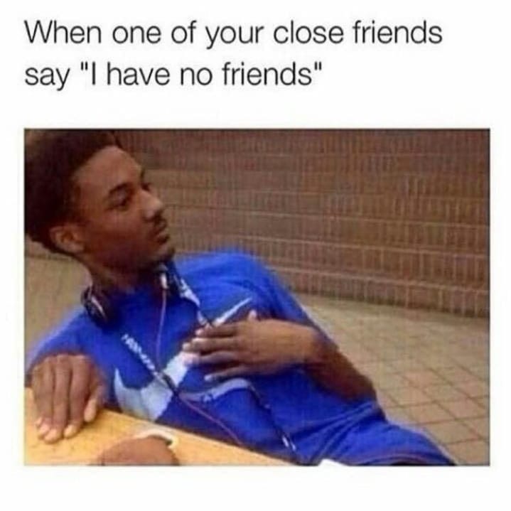 30 Memes for Those Who Appreciate Unapologetic Humor 28 One of your close friend says