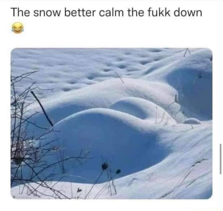 Snow better calm down