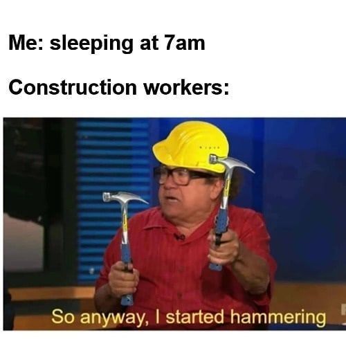 35 "Construction Memes" Coming Directly From The Site 36 Sleeping at 7