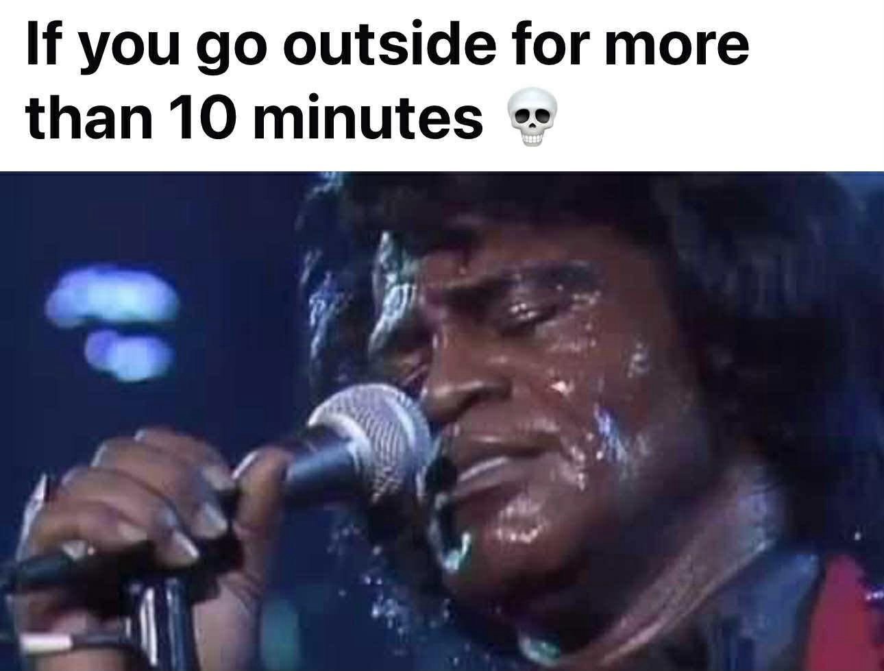 go out side for more than 10 minutes