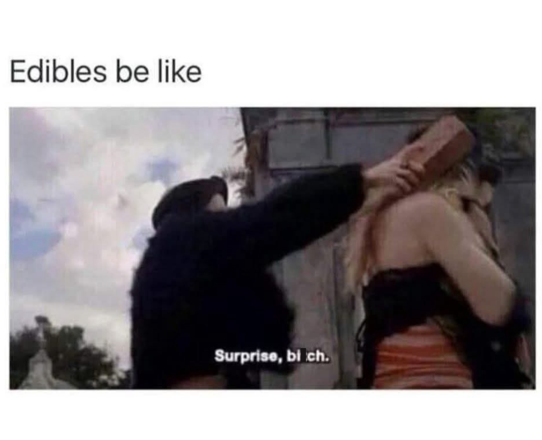 Edibles be like