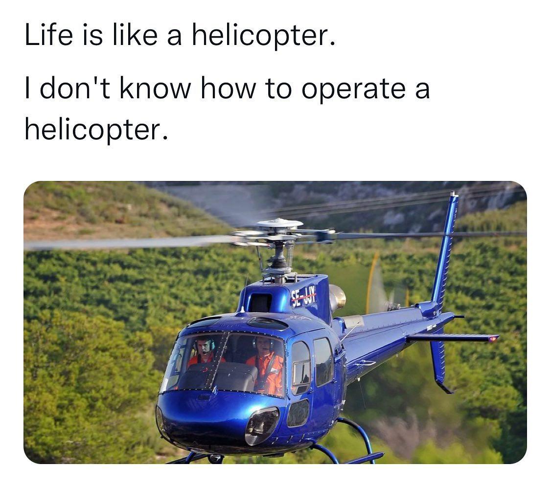 ife is like a helicopter