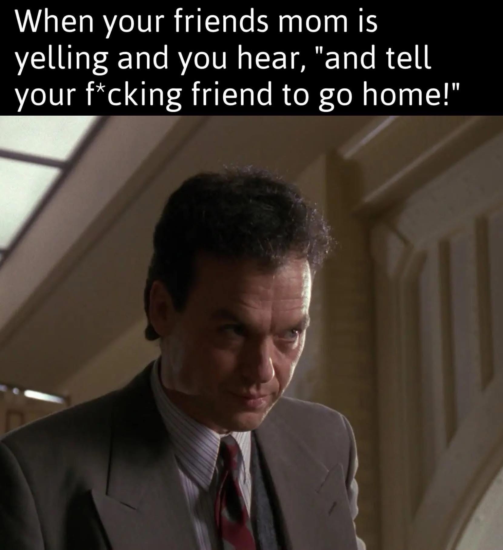 Friends mom is yelling