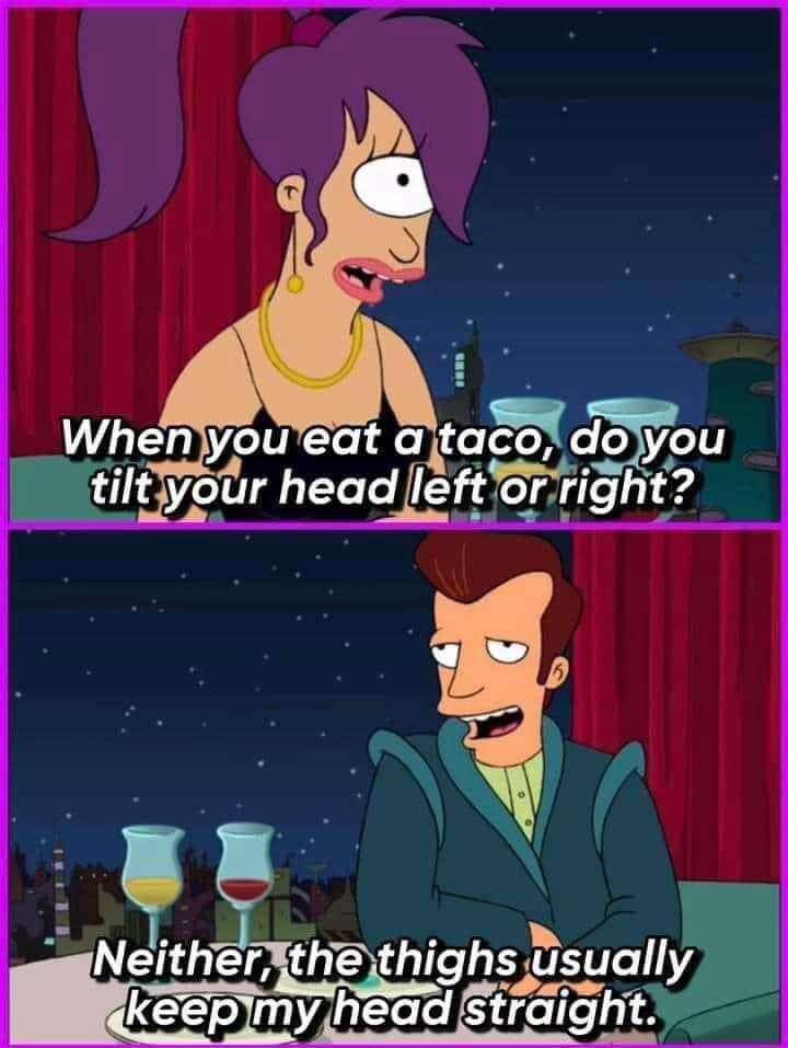 25 Memes That Are Slightly Dirty But Extremely Funny 27 WHen you eat a taco