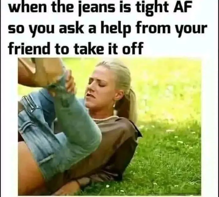 34 Adult Humor Memes That Are Definitely Not Kid-Friendly 36 When the jeans is tight