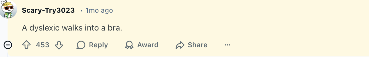 A dyslexic walks into a bra.