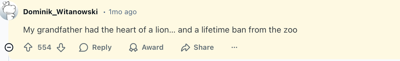20 Jokes That Deserve a Standing Ovation and a Concerned Look 17 My grandfather had the heart of a lion… and a lifetime ban from the zoo