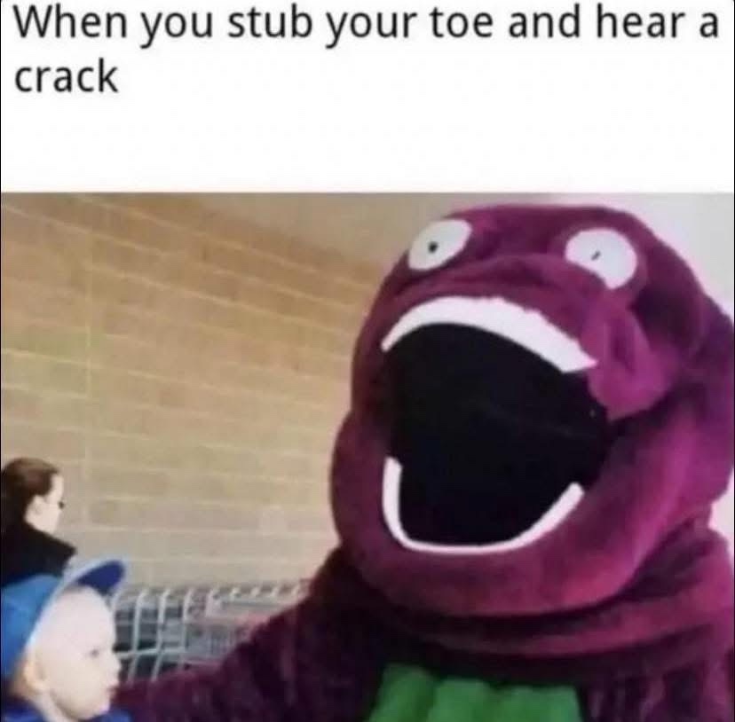 When you stub your toe