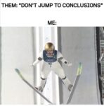 Dont jump to conclusions
