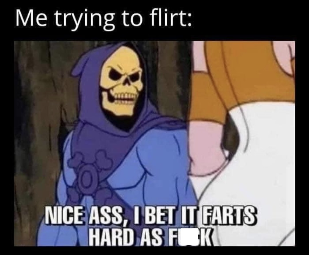 Me trying to flirt
