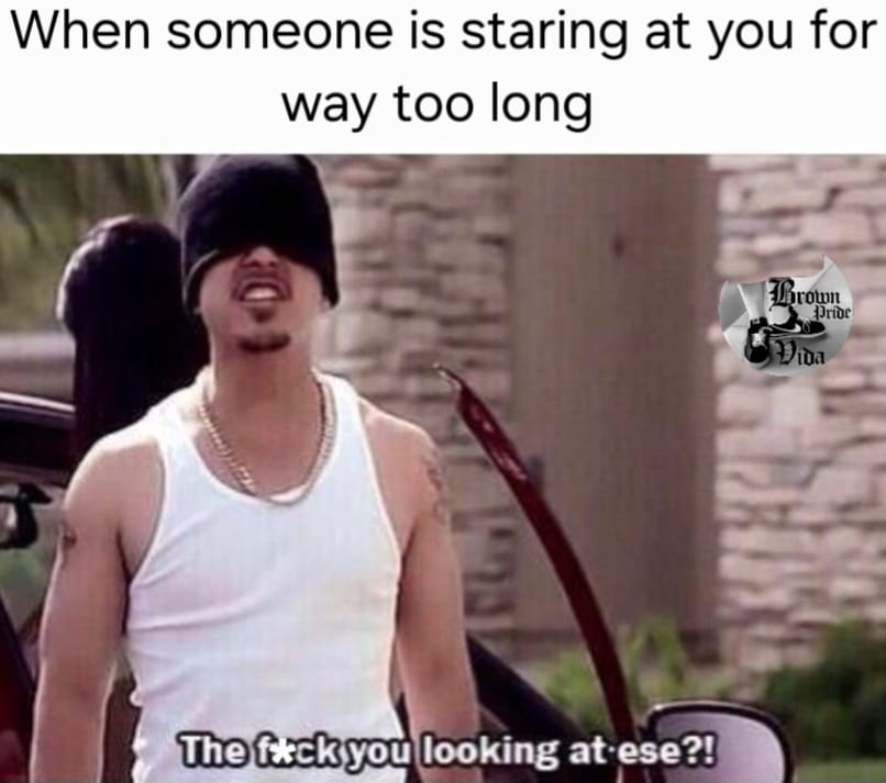 20 Chicano Culture Memes That Are Equal Parts Culture and Comedy 17 Someone is staring at you