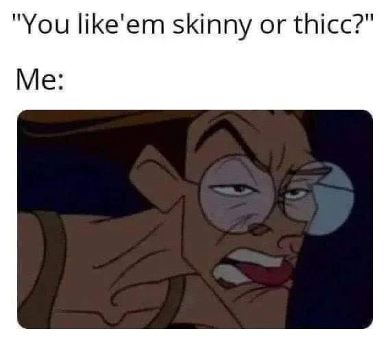 You like em skiny