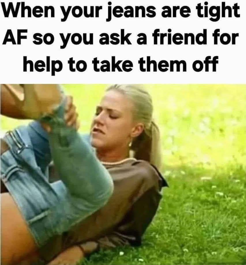 20 Memes That’ll Hit Your Dirty Mind and Dark Humor at the Same Time 21 When your jeans are tight
