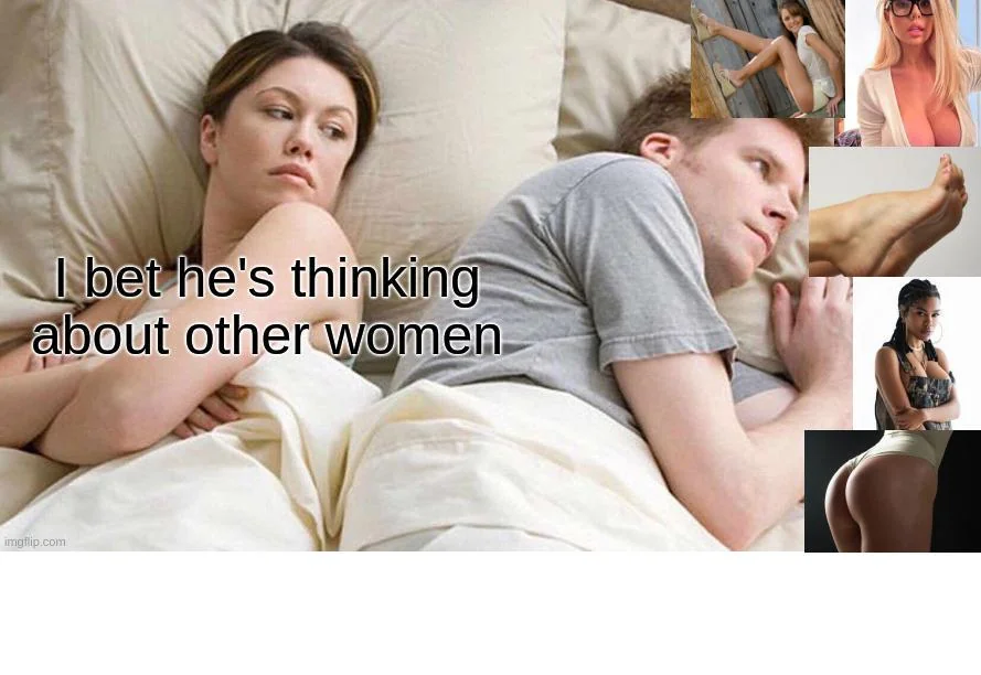 45 Times the "I Bet He's Thinking About Other Women Memes" Nailed It 43 he is