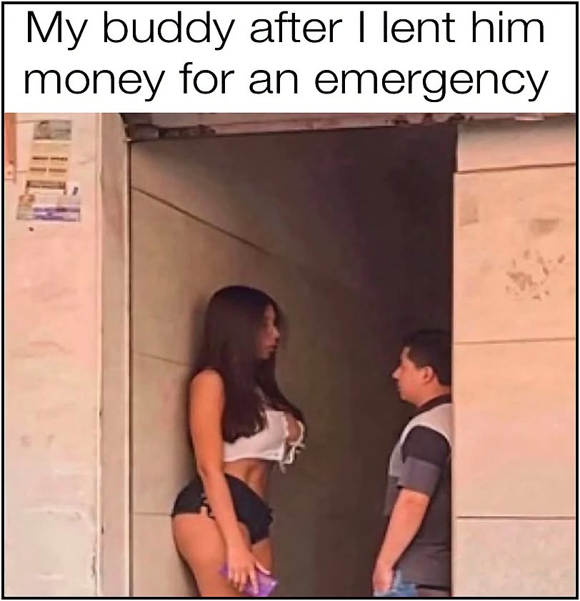20 Memes That Put the “Oh Damn” in “Oh, Damn” 14 My buddy after I lend him money